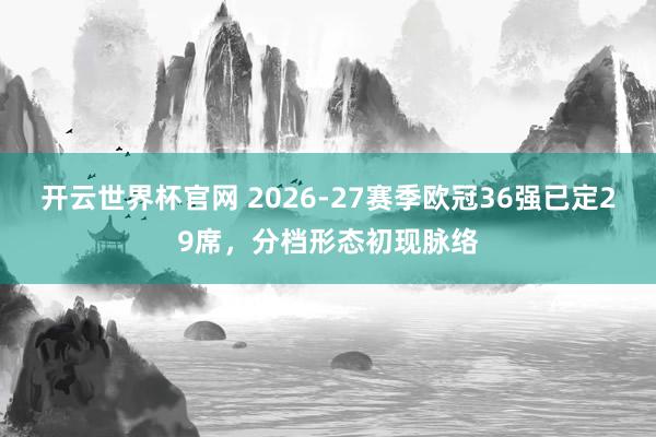 开云世界杯官网 2026-27赛季欧冠36强已定29席，分档形态初现脉络