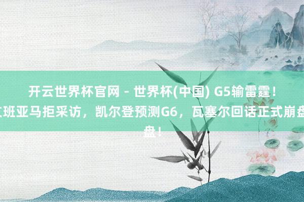 开云世界杯官网 - 世界杯(中国) G5输雷霆！文班亚马拒采访，凯尔登预测G6，瓦塞尔回话正式崩盘！