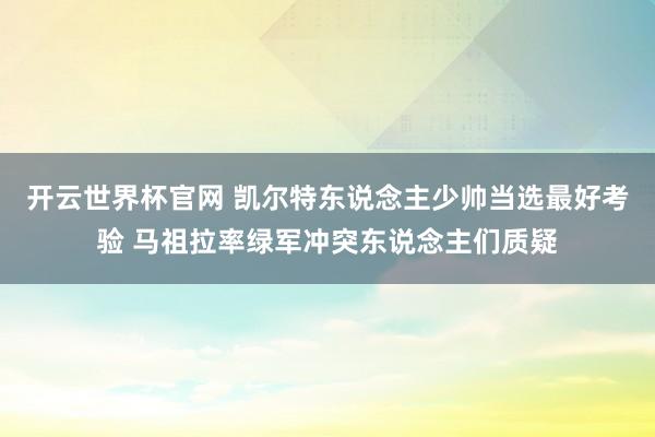 开云世界杯官网 凯尔特东说念主少帅当选最好考验 马祖拉率绿军冲突东说念主们质疑