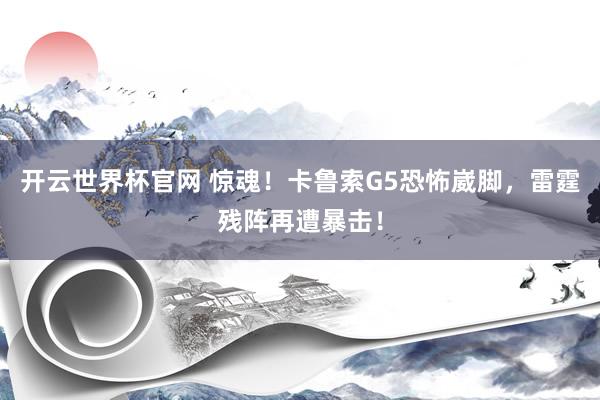 开云世界杯官网 惊魂！卡鲁索G5恐怖崴脚，雷霆残阵再遭暴击！