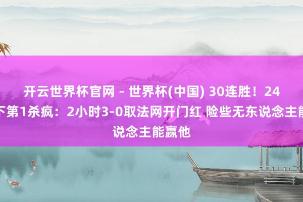 开云世界杯官网 - 世界杯(中国) 30连胜！24岁天下第1杀疯：2小时3-0取法网开门红 险些无东说念主能赢他
