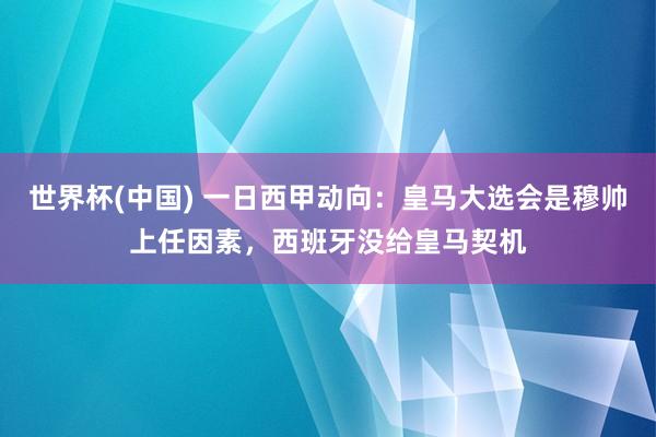 世界杯(中国) 一日西甲动向：皇马大选会是穆帅上任因素，西班牙没给皇马契机
