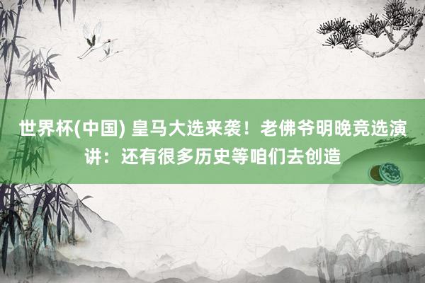 世界杯(中国) 皇马大选来袭！老佛爷明晚竞选演讲：还有很多历史等咱们去创造