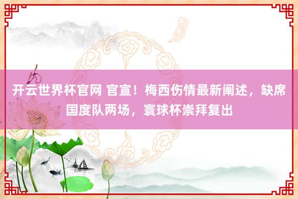 开云世界杯官网 官宣！梅西伤情最新阐述，缺席国度队两场，寰球杯崇拜复出