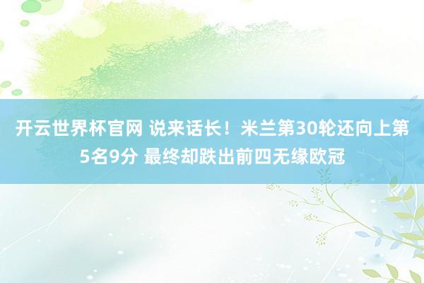 开云世界杯官网 说来话长！米兰第30轮还向上第5名9分 最终却跌出前四无缘欧冠