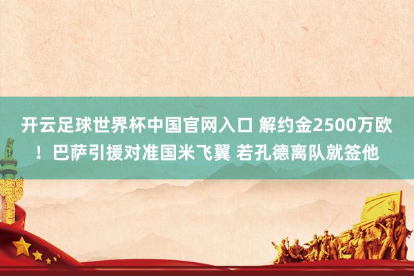 开云足球世界杯中国官网入口 解约金2500万欧！巴萨引援对准国米飞翼 若孔德离队就签他