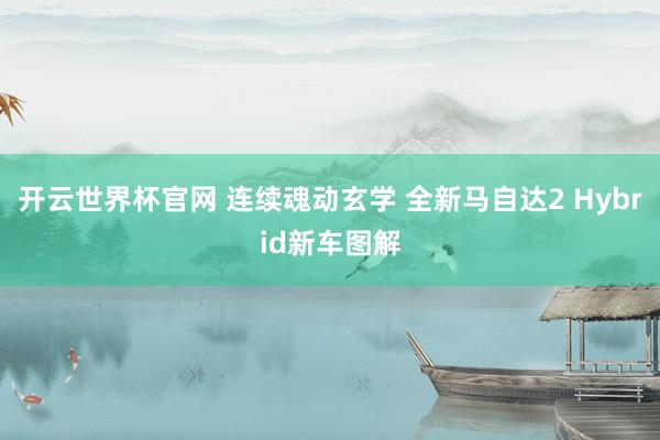 开云世界杯官网 连续魂动玄学 全新马自达2 Hybrid新车图解