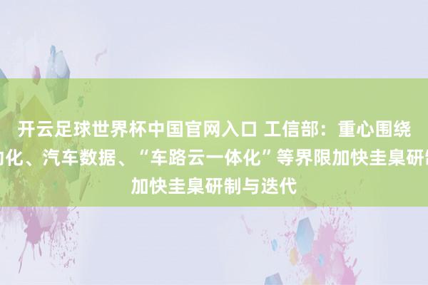 开云足球世界杯中国官网入口 工信部：重心围绕驾驶自动化、汽车数据、“车路云一体化”等界限加快圭臬研制与迭代