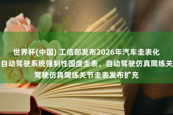 世界杯(中国) 工信部发布2026年汽车圭表化职责重点：推动自动驾驶系统强制性国度圭表、自动驾驶仿真闇练关节圭表发布扩充