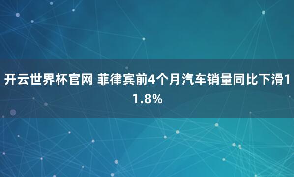 开云世界杯官网 菲律宾前4个月汽车销量同比下滑11.8%