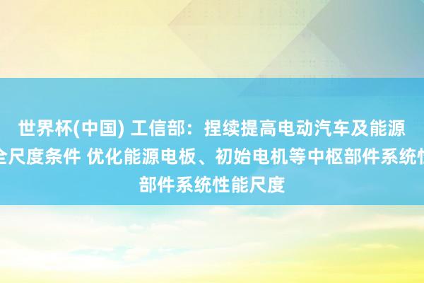 世界杯(中国) 工信部：捏续提高电动汽车及能源电板安全尺度条件 优化能源电板、初始电机等中枢部件系统性能尺度