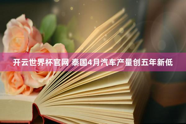 开云世界杯官网 泰国4月汽车产量创五年新低