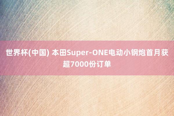 世界杯(中国) 本田Super-ONE电动小钢炮首月获超7000份订单