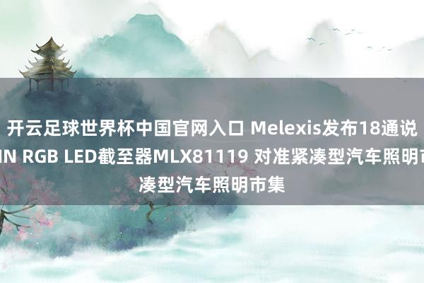 开云足球世界杯中国官网入口 Melexis发布18通说念LIN RGB LED截至器MLX81119 对准紧凑型汽车照明市集