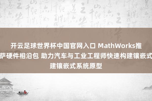 开云足球世界杯中国官网入口 MathWorks推出全新瑞萨硬件相沿包 助力汽车与工业工程师快速构建镶嵌式系统原型