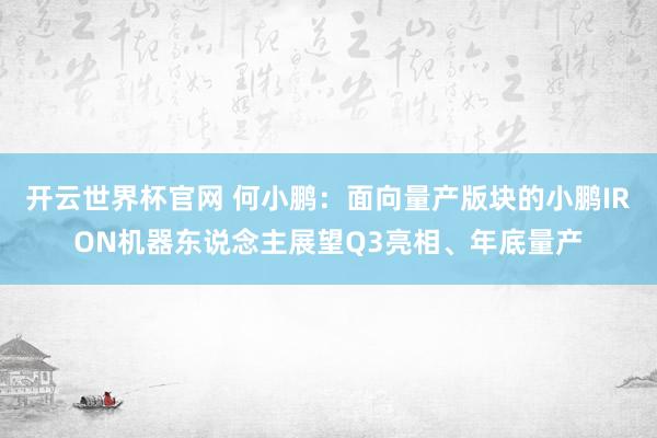 开云世界杯官网 何小鹏：面向量产版块的小鹏IRON机器东说念主展望Q3亮相、年底量产