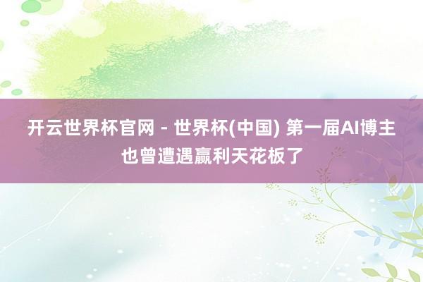 开云世界杯官网 - 世界杯(中国) 第一届AI博主也曾遭遇赢利天花板了