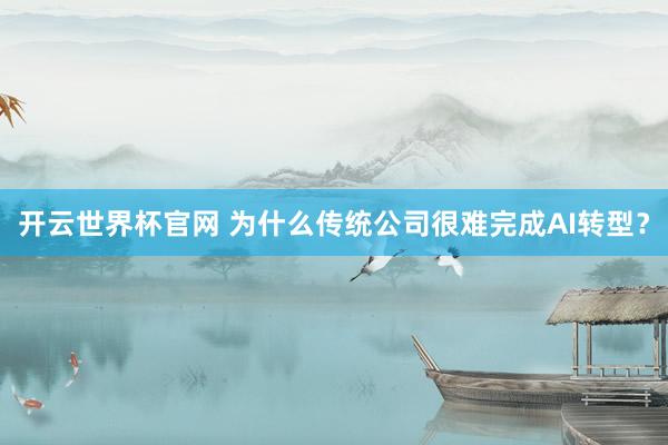 开云世界杯官网 为什么传统公司很难完成AI转型？