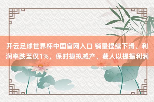 开云足球世界杯中国官网入口 销量捏续下滑、利润率跌至仅1%，保时捷拟减产、裁人以提振利润