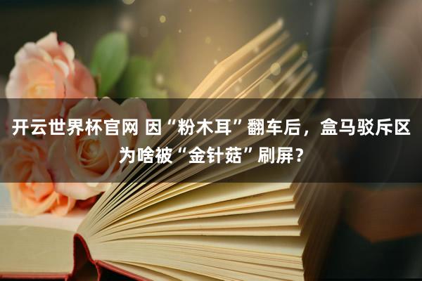 开云世界杯官网 因“粉木耳”翻车后，盒马驳斥区为啥被“金针菇”刷屏？