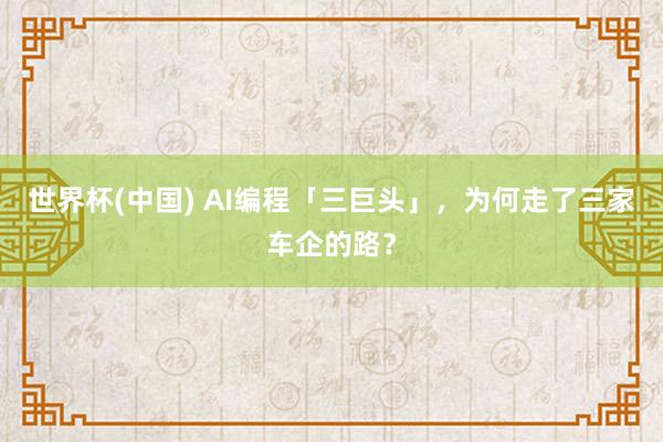 世界杯(中国) AI编程「三巨头」，为何走了三家车企的路？