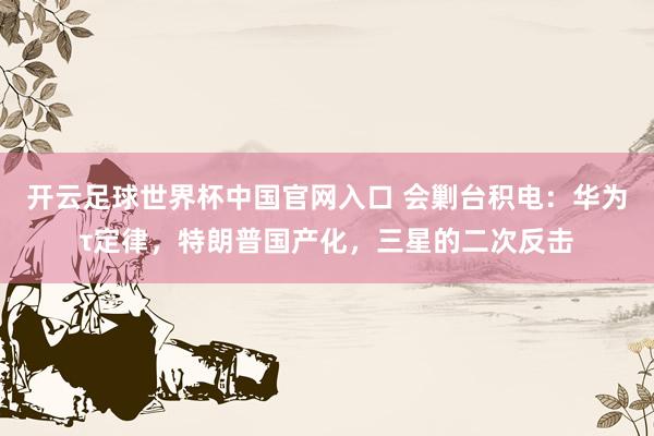 开云足球世界杯中国官网入口 会剿台积电：华为τ定律，特朗普国产化，三星的二次反击