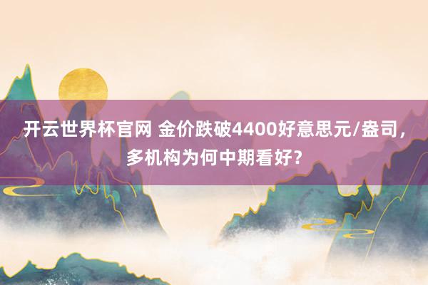 开云世界杯官网 金价跌破4400好意思元/盎司，多机构为何中期看好？