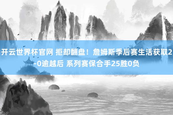 开云世界杯官网 拒却翻盘！詹姆斯季后赛生活获取2-0逾越后 系列赛保合手25胜0负