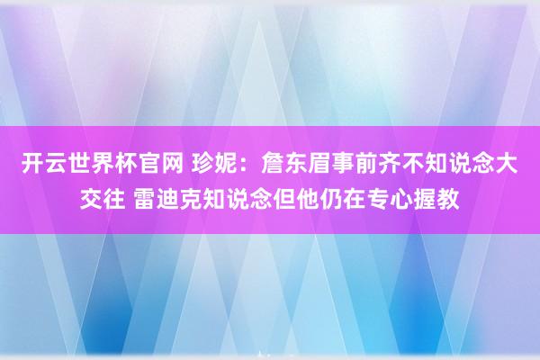 开云世界杯官网 珍妮：詹东眉事前齐不知说念大交往 雷迪克知说念但他仍在专心握教