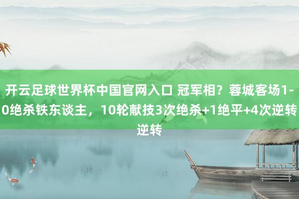 开云足球世界杯中国官网入口 冠军相？蓉城客场1-0绝杀铁东谈主，10轮献技3次绝杀+1绝平+4次逆转