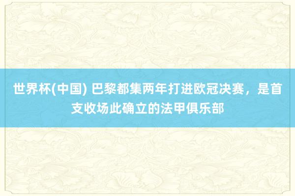 世界杯(中国) 巴黎都集两年打进欧冠决赛，是首支收场此确立的法甲俱乐部