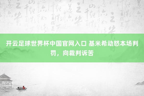 开云足球世界杯中国官网入口 基米希动怒本场判罚，向裁判诉苦