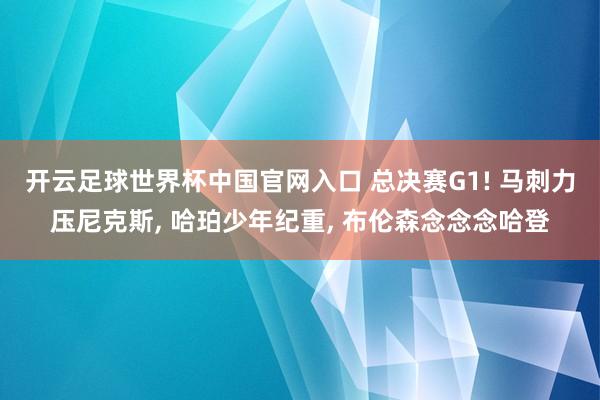 开云足球世界杯中国官网入口 总决赛G1! 马刺力压尼克斯， 哈珀少年纪重， 布伦森念念念哈登