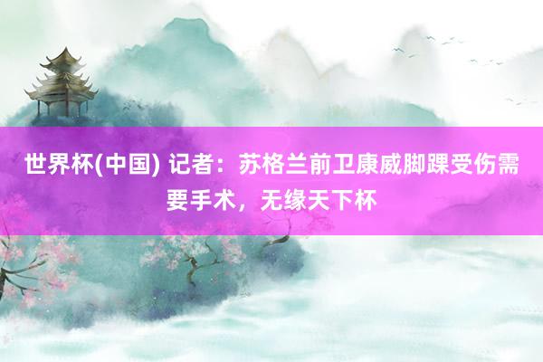 世界杯(中国) 记者：苏格兰前卫康威脚踝受伤需要手术，无缘天下杯