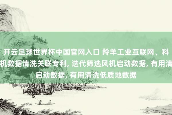开云足球世界杯中国官网入口 羚羊工业互联网、科大讯飞取得风机数据清洗关联专利， 迭代筛选风机启动数据， 有用清洗低质地数据