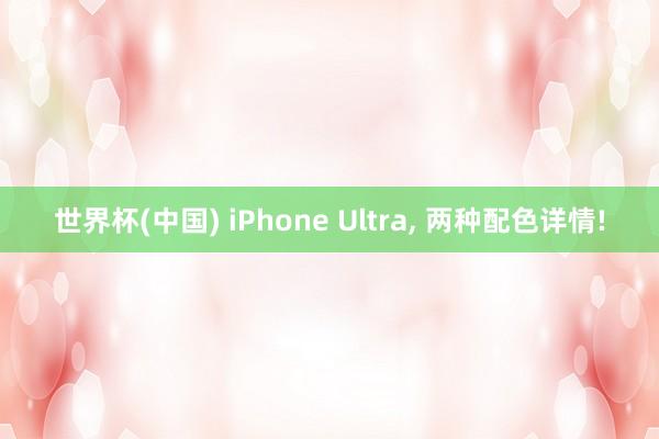世界杯(中国) iPhone Ultra， 两种配色详情!