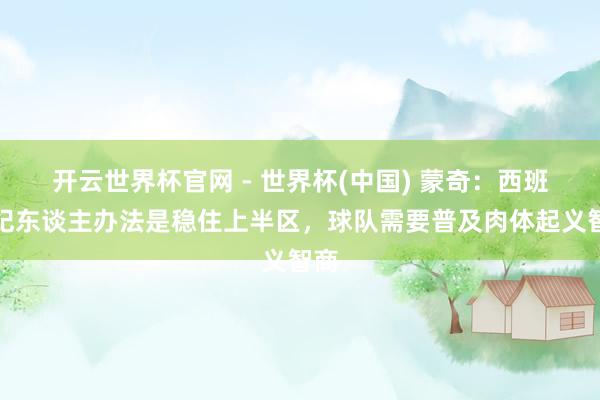 开云世界杯官网 - 世界杯(中国) 蒙奇：西班经纪东谈主办法是稳住上半区，球队需要普及肉体起义智商