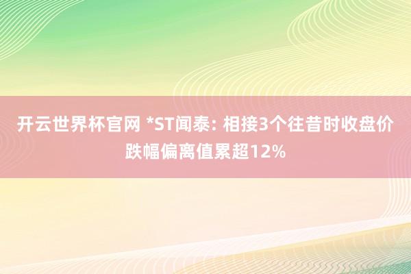 开云世界杯官网 *ST闻泰: 相接3个往昔时收盘价跌幅偏离值累超12%