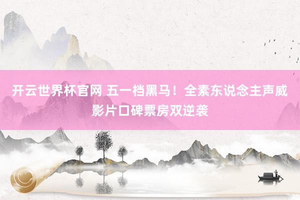 开云世界杯官网 五一档黑马!全素东说念主声威影片口碑票房双逆袭