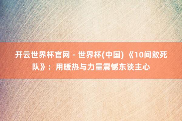 开云世界杯官网 - 世界杯(中国) 《10间敢死队》：用暖热与力量震憾东谈主心