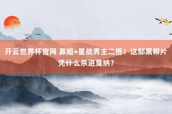 开云世界杯官网 寡姐+星战男主二搭！这部黑帮片凭什么杀进戛纳？