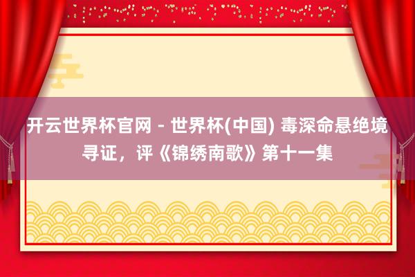 开云世界杯官网 - 世界杯(中国) 毒深命悬绝境寻证，评《锦绣南歌》第十一集