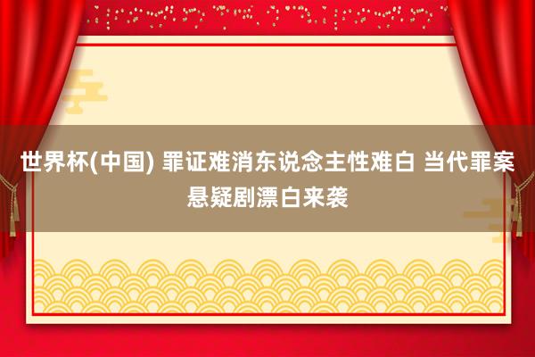 世界杯(中国) 罪证难消东说念主性难白 当代罪案悬疑剧漂白来袭
