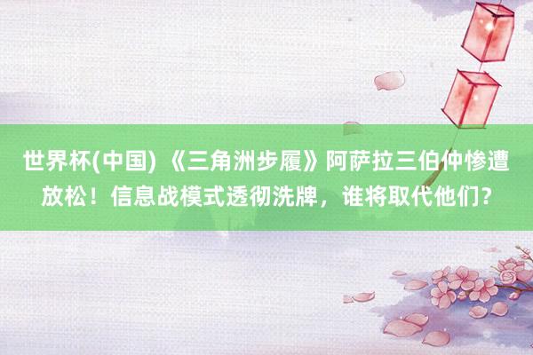 世界杯(中国) 《三角洲步履》阿萨拉三伯仲惨遭放松！信息战模式透彻洗牌，谁将取代他们？