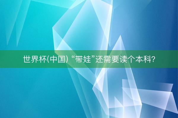 世界杯(中国) “带娃”还需要读个本科？