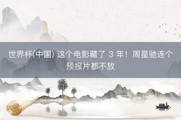 世界杯(中国) 这个电影藏了 3 年！周星驰连个预报片都不放