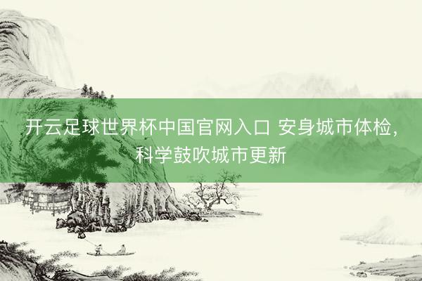 开云足球世界杯中国官网入口 安身城市体检，科学鼓吹城市更新