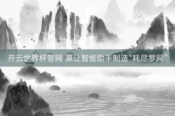 开云世界杯官网 莫让智能助手制造“耗尽罗网”