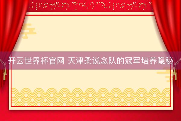 开云世界杯官网 天津柔说念队的冠军培养隐秘