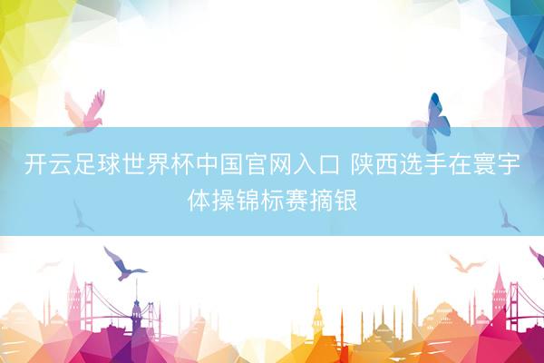 开云足球世界杯中国官网入口 陕西选手在寰宇体操锦标赛摘银